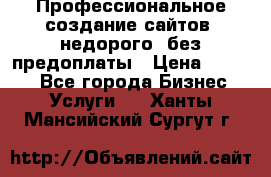 Профессиональное создание сайтов, недорого, без предоплаты › Цена ­ 4 500 - Все города Бизнес » Услуги   . Ханты-Мансийский,Сургут г.